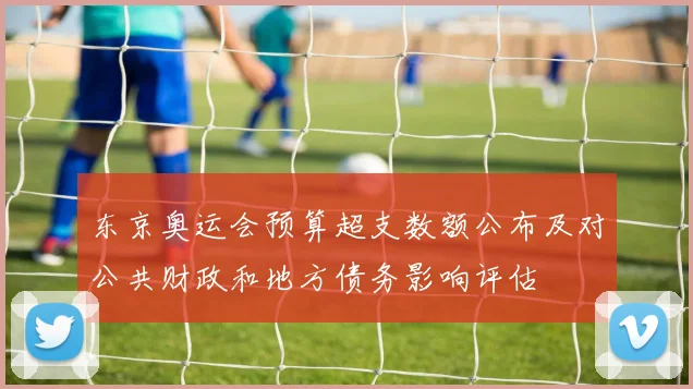 东京奥运会预算超支数额公布及对公共财政和地方债务影响评估