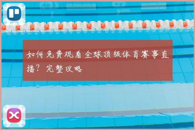 如何免费观看全球顶级体育赛事直播？完整攻略